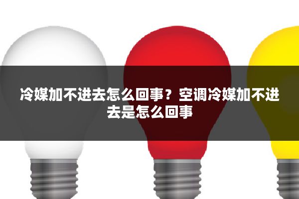 冷媒加不进去怎么回事？空调冷媒加不进去是怎么回事