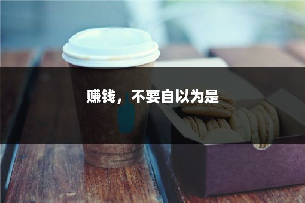 赚钱，不要自以为是