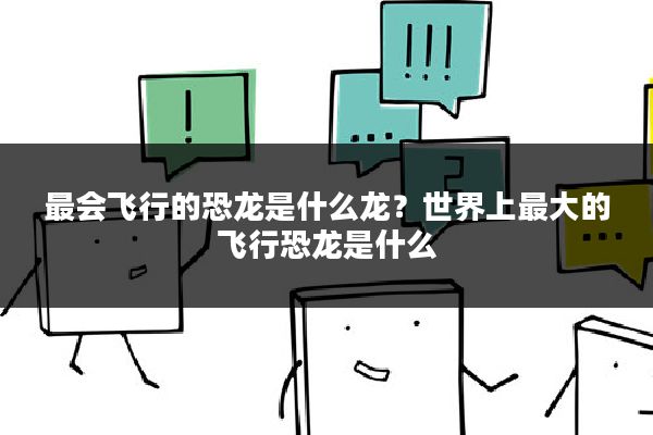 最会飞行的恐龙是什么龙？世界上最大的飞行恐龙是什么