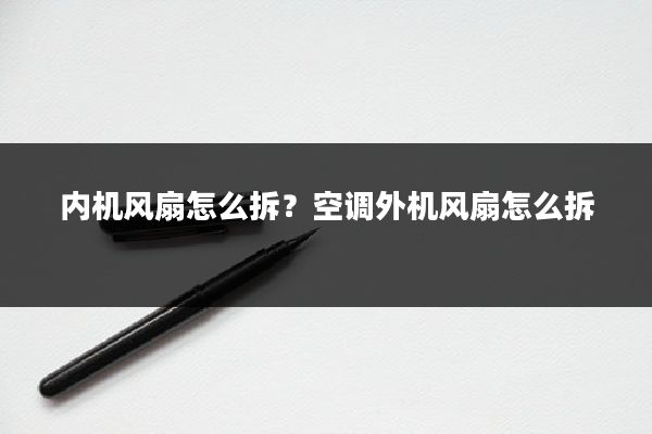 内机风扇怎么拆？空调外机风扇怎么拆