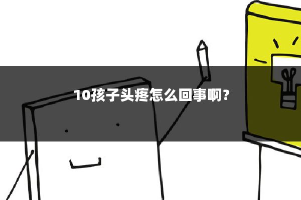 10孩子头疼怎么回事啊？