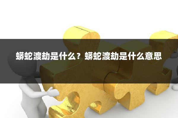 蟒蛇渡劫是什么？蟒蛇渡劫是什么意思