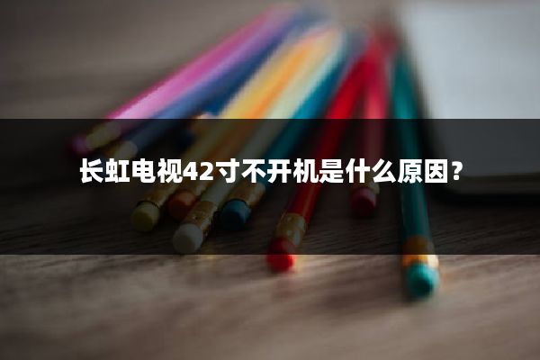 长虹电视42寸不开机是什么原因？