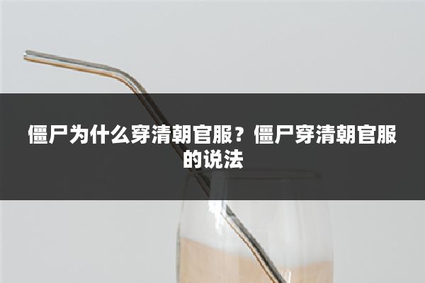 僵尸为什么穿清朝官服？僵尸穿清朝官服的说法