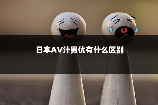 日本AV汁男优有什么区别