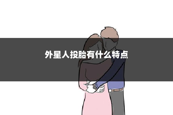 外星人投胎有什么特点