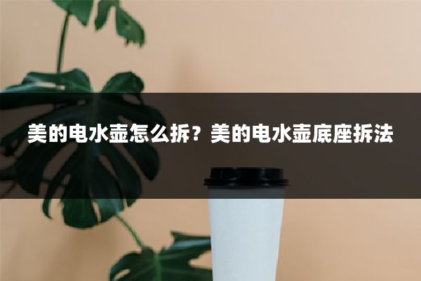 美的电水壶怎么拆？美的电水壶底座拆法