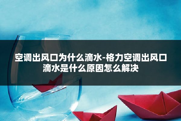 空调出风口为什么滴水-格力空调出风口滴水是什么原因怎么解决