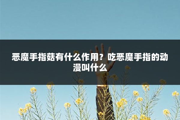 恶魔手指菇有什么作用？吃恶魔手指的动漫叫什么