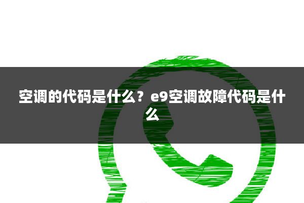 空调的代码是什么？e9空调故障代码是什么