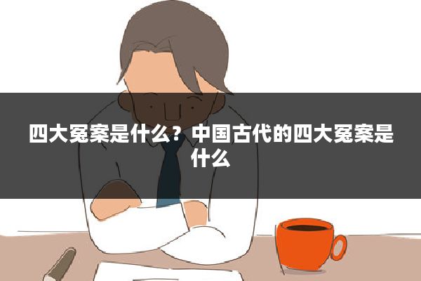 四大冤案是什么？中国古代的四大冤案是什么