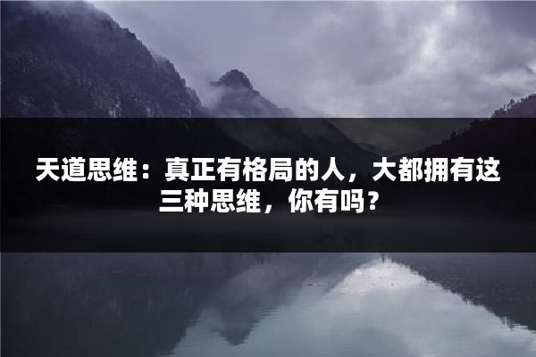 天道思维：真正有格局的人，大都拥有这三种思维，你有吗？