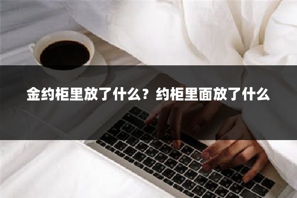 金约柜里放了什么？约柜里面放了什么