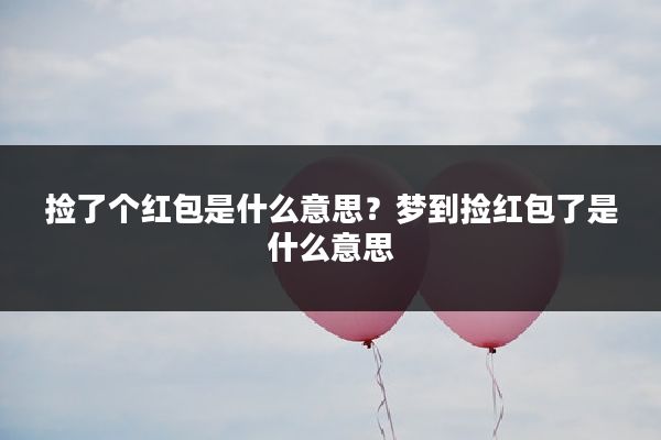 捡了个红包是什么意思？梦到捡红包了是什么意思