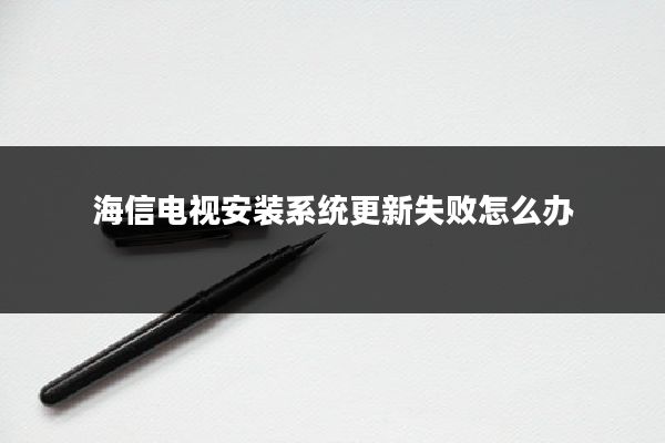 海信电视安装系统更新失败怎么办