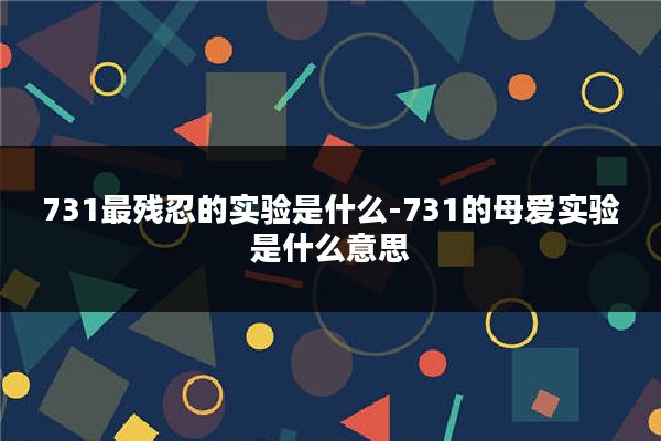 731最残忍的实验是什么-731的母爱实验是什么意思