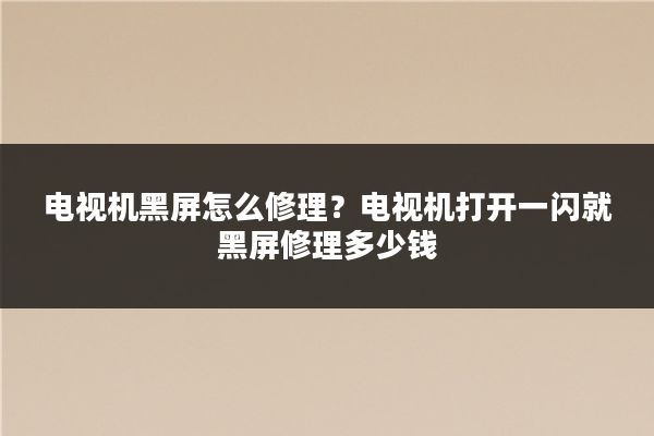 电视机黑屏怎么修理？电视机打开一闪就黑屏修理多少钱