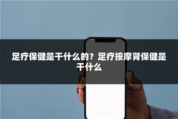 足疗保健是干什么的？足疗按摩肾保健是干什么