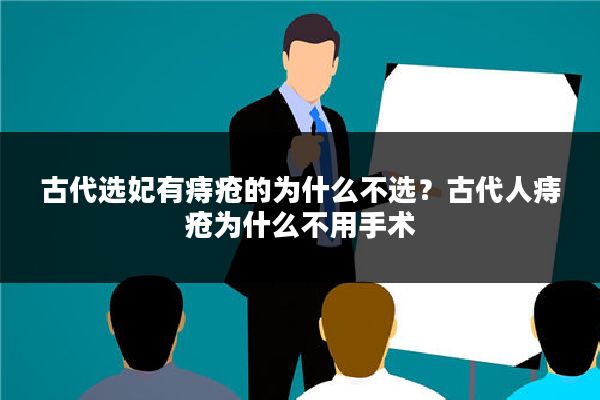 古代选妃有痔疮的为什么不选？古代人痔疮为什么不用手术