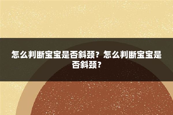 怎么判断宝宝是否斜颈？怎么判断宝宝是否斜颈？