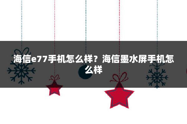 海信e77手机怎么样？海信墨水屏手机怎么样