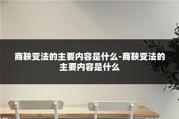 商鞅变法的主要内容是什么-商鞅变法的主要内容是什么