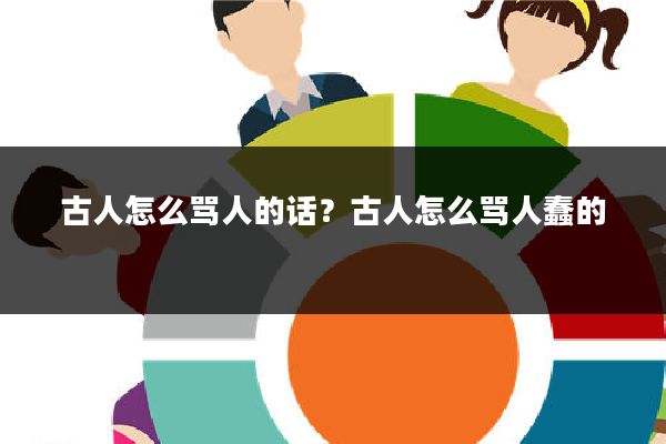 古人怎么骂人的话？古人怎么骂人蠢的