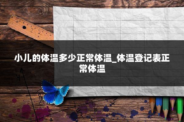 小儿的体温多少正常体温_体温登记表正常体温