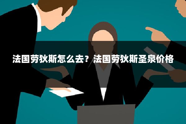 法国劳狄斯怎么去？法国劳狄斯圣泉价格