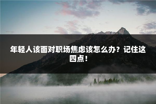 年轻人该面对职场焦虑该怎么办？记住这四点！