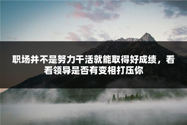 职场并不是努力干活就能取得好成绩，看看领导是否有变相打压你