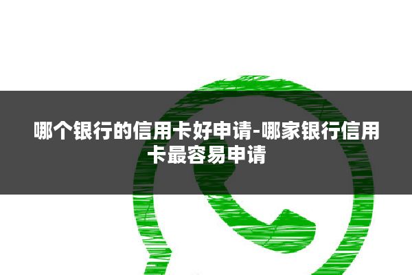 哪个银行的信用卡好申请-哪家银行信用卡最容易申请