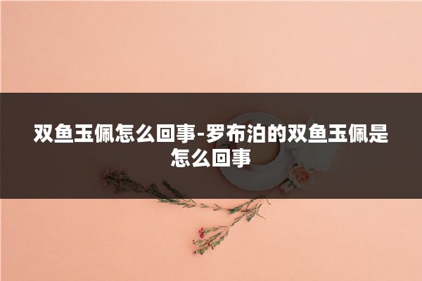 双鱼玉佩怎么回事-罗布泊的双鱼玉佩是怎么回事