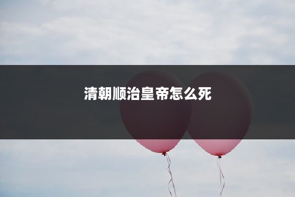 清朝顺治皇帝怎么死