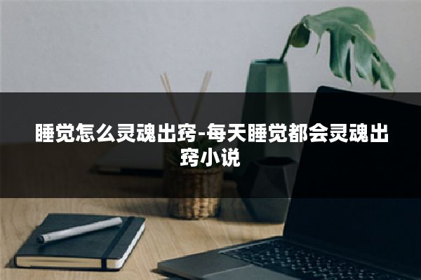 睡觉怎么灵魂出窍-每天睡觉都会灵魂出窍小说