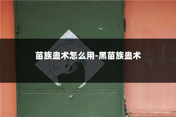 苗族蛊术怎么用-黑苗族蛊术