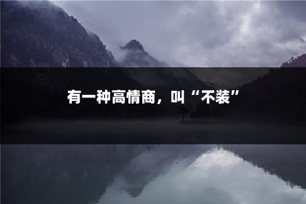 有一种高情商，叫“不装”