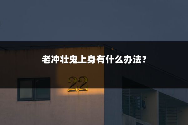 老冲壮鬼上身有什么办法？