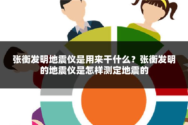 张衡发明地震仪是用来干什么？张衡发明的地震仪是怎样测定地震的