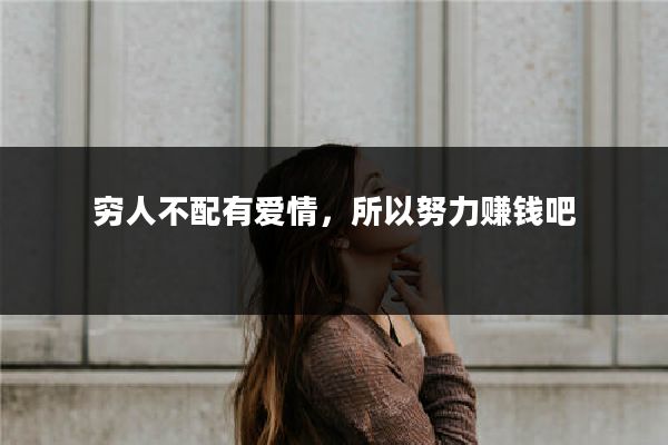 穷人不配有爱情，所以努力赚钱吧