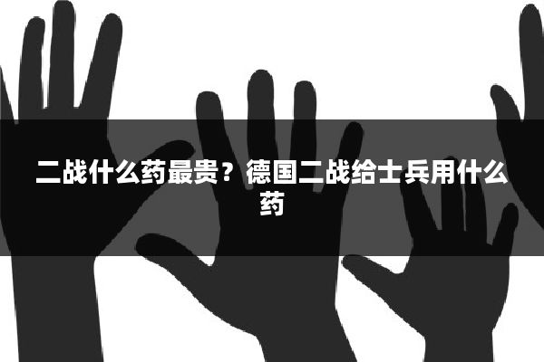 二战什么药最贵？德国二战给士兵用什么药