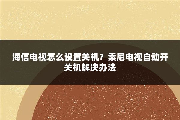 海信电视怎么设置关机？索尼电视自动开关机解决办法