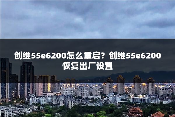 创维55e6200怎么重启？创维55e6200恢复出厂设置