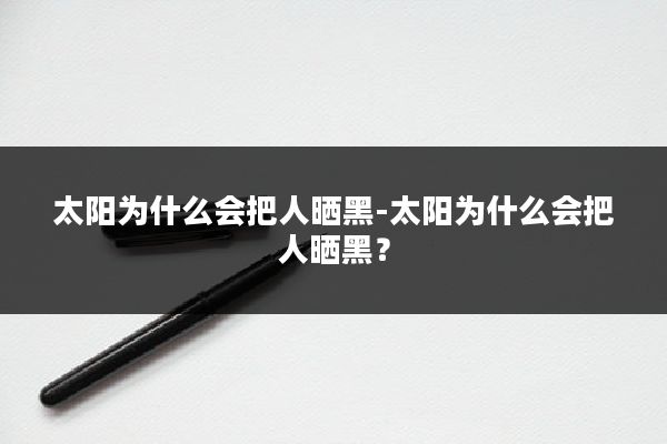 太阳为什么会把人晒黑-太阳为什么会把人晒黑？