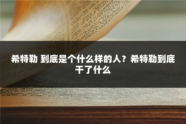 希特勒 到底是个什么样的人？希特勒到底干了什么