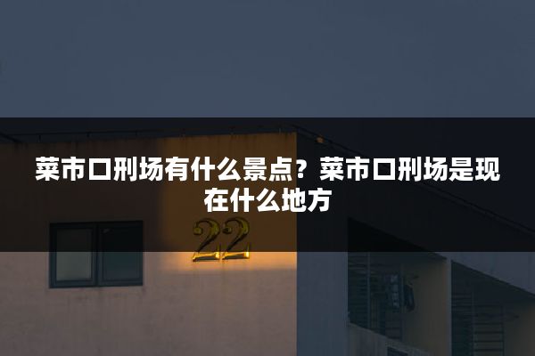 菜市口刑场有什么景点？菜市口刑场是现在什么地方