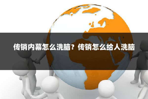 传销内幕怎么洗脑？传销怎么给人洗脑