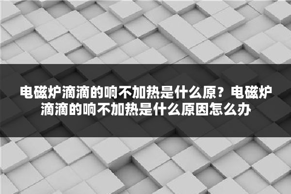 电磁炉滴滴的响不加热是什么原？电磁炉滴滴的响不加热是什么原因怎么办