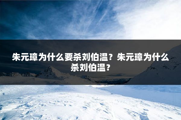 朱元璋为什么要杀刘伯温？朱元璋为什么杀刘伯温？