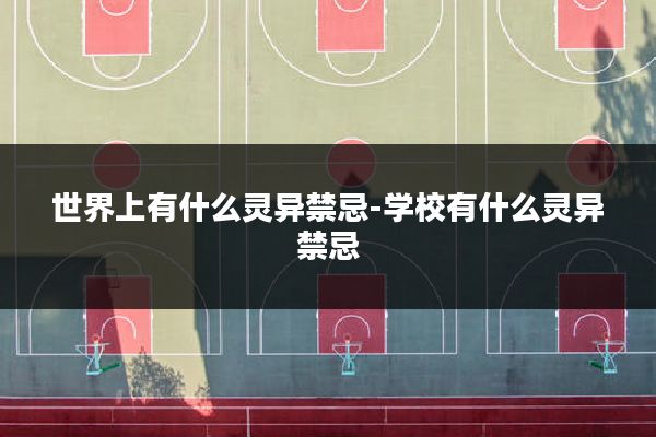 世界上有什么灵异禁忌-学校有什么灵异禁忌